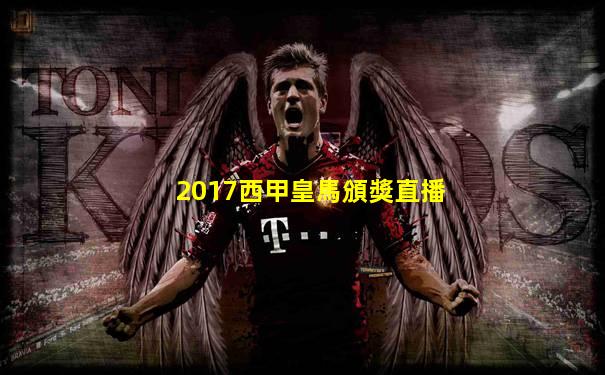 2017西甲皇馬頒獎直播