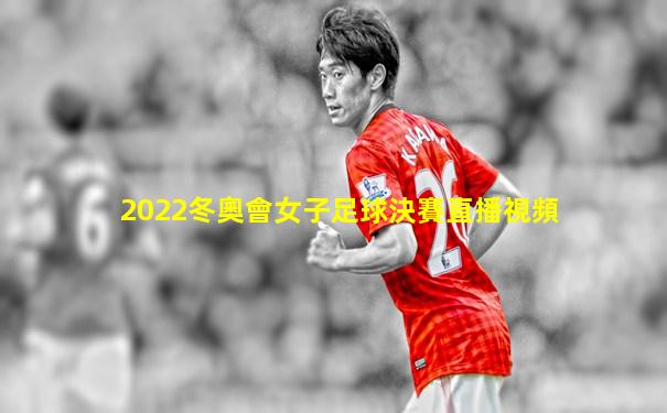 2022冬奧會女子足球決賽直播視頻