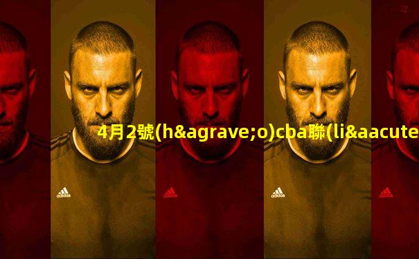 4月2號(hào)cba聯(lián)賽直播