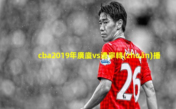 cba2019年廣廈vs遼寧轉(zhuǎn)播