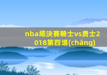 nba總決賽騎士vs勇士2018第四場(chǎng)