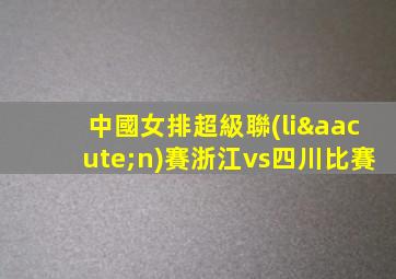 中國女排超級聯(lián)賽浙江vs四川比賽