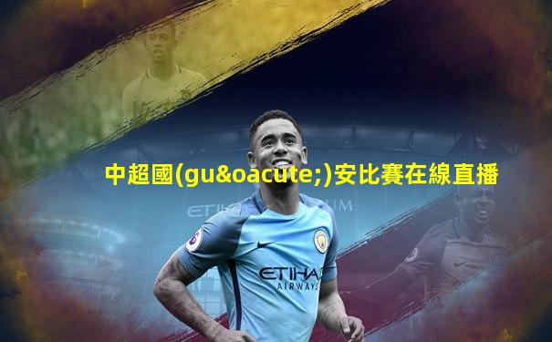 中超國(guó)安比賽在線直播