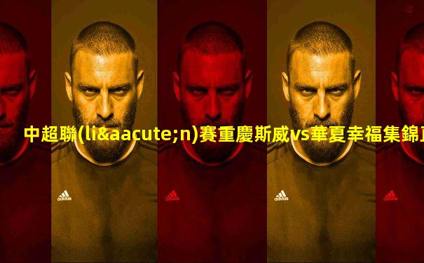 中超聯(lián)賽重慶斯威vs華夏幸福集錦直播