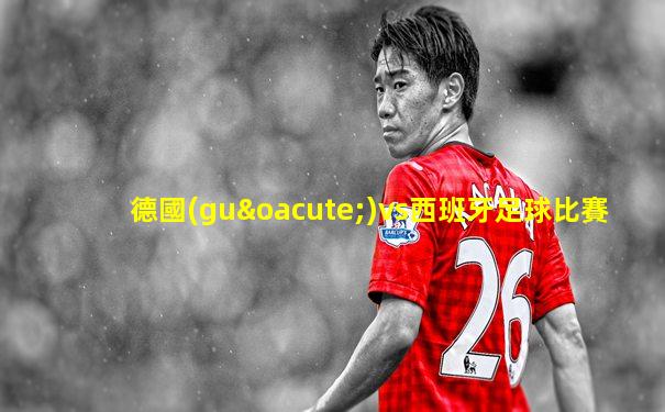 德國(guó)vs西班牙足球比賽