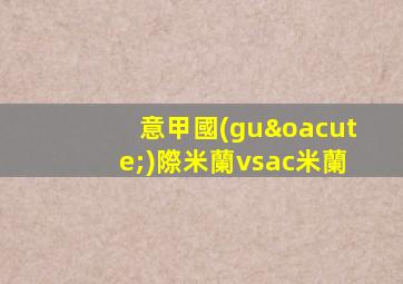 意甲國(guó)際米蘭vsac米蘭