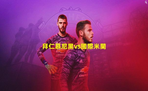 拜仁慕尼黑vs國際米蘭