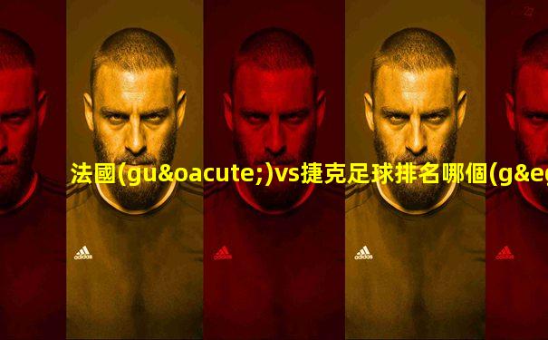 法國(guó)vs捷克足球排名哪個(gè)厲害