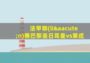 法甲聯(lián)賽巴黎圣日耳曼vs第戎
