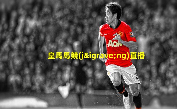 皇馬馬競(jìng)直播