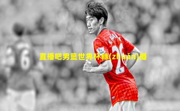 直播吧男籃世界杯轉(zhuǎn)播