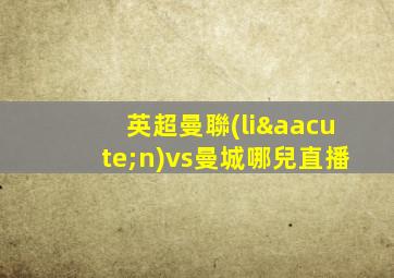 英超曼聯(lián)vs曼城哪兒直播