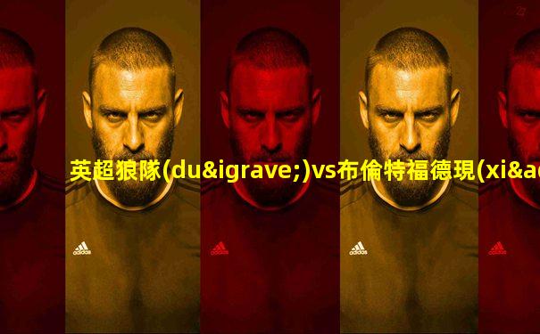 英超狼隊(duì)vs布倫特福德現(xiàn)場直播