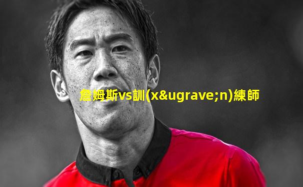 詹姆斯vs訓(xùn)練師
