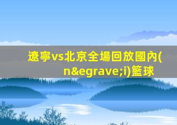 遼寧vs北京全場回放國內(nèi)籃球