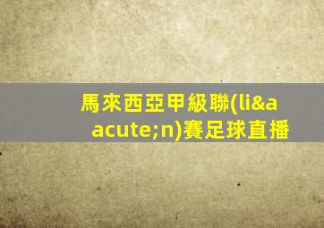 馬來西亞甲級聯(lián)賽足球直播